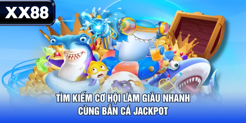 Tìm kiếm cơ hội làm giàu nhanh cùng Bắn Cá Jackpot